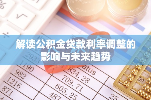 鹿谷解读公积金贷款利率调整的影响与未来趋势