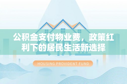 鹿谷公积金支付物业费，政策红利下的居民生活新选择