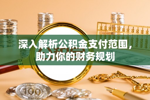 鹿谷深入解析公积金支付范围，助力你的财务规划