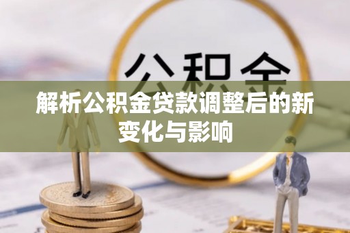 鹿谷解析公积金贷款调整后的新变化与影响