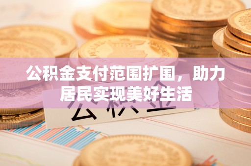 鹿谷公积金支付范围扩围，助力居民实现美好生活