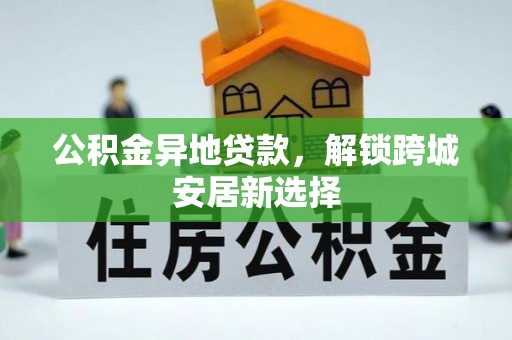 鹿谷公积金异地贷款，解锁跨城安居新选择