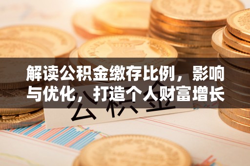 鹿谷解读公积金缴存比例，影响与优化，打造个人财富增长新引擎