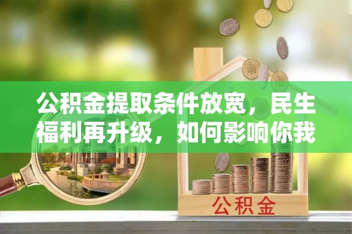 鹿谷公积金提取条件放宽，民生福利再升级，如何影响你我生活？