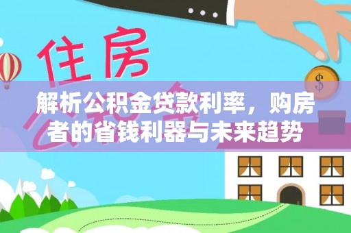 鹿谷解析公积金贷款利率，购房者的省钱利器与未来趋势