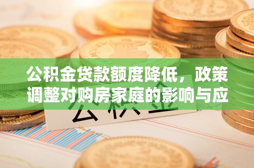 鹿谷公积金贷款额度降低，政策调整对购房家庭的影响与应对策略