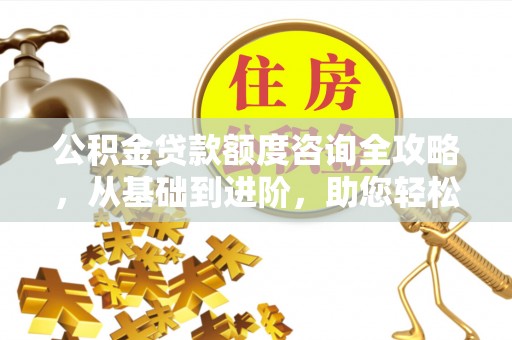 鹿谷公积金贷款额度咨询全攻略，从基础到进阶，助您轻松掌握关键要点