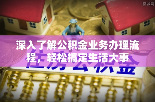 鹿谷深入了解公积金业务办理流程，轻松搞定生活大事