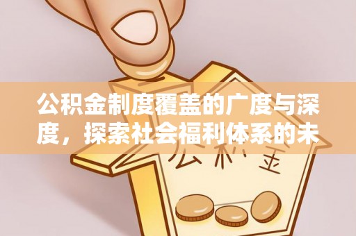 鹿谷公积金制度覆盖的广度与深度，探索社会福利体系的未来方向