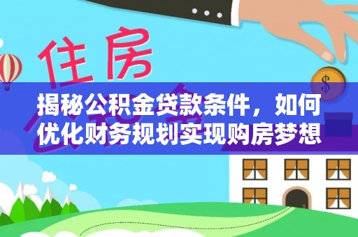 鹿谷揭秘公积金贷款条件，如何优化财务规划实现购房梦想