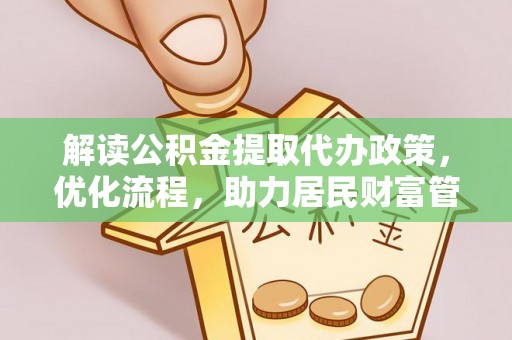 鹿谷解读公积金提取代办政策，优化流程，助力居民财富管理