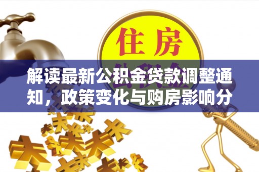 鹿谷解读最新公积金贷款调整通知，政策变化与购房影响分析