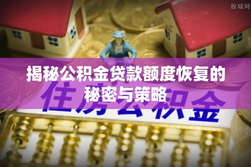 鹿谷揭秘公积金贷款额度恢复的秘密与策略