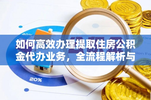 鹿谷如何高效办理提取住房公积金代办业务，全流程解析与实用建议