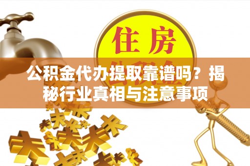 鹿谷公积金代办提取靠谱吗？揭秘行业真相与注意事项