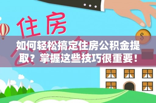鹿谷如何轻松搞定住房公积金提取？掌握这些技巧很重要！