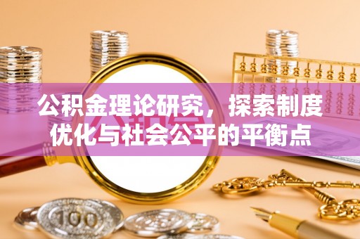 鹿谷公积金理论研究，探索制度优化与社会公平的平衡点