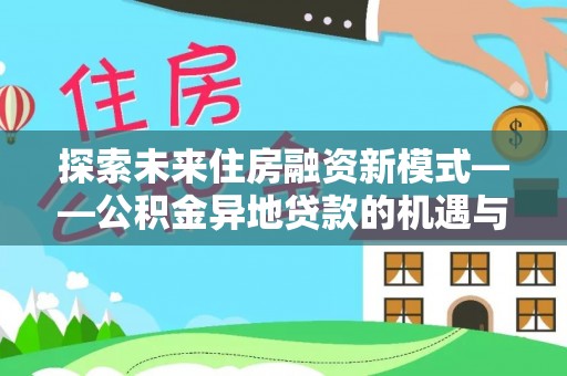 鹿谷探索未来住房融资新模式——公积金异地贷款的机遇与挑战