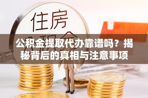 鹿谷公积金提取代办靠谱吗？揭秘背后的真相与注意事项