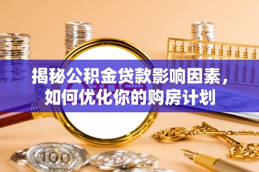 鹿谷揭秘公积金贷款影响因素，如何优化你的购房计划