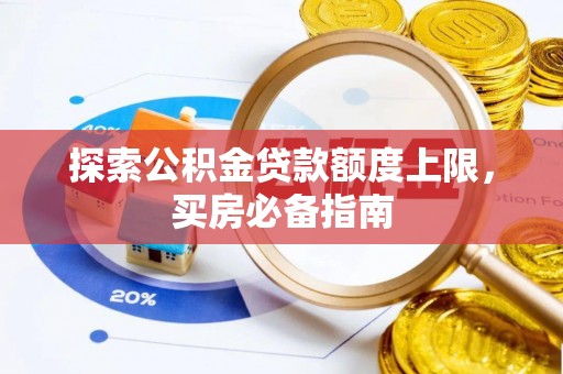 鹿谷探索公积金贷款额度上限，买房必备指南