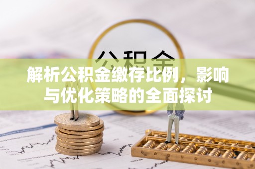 鹿谷解析公积金缴存比例，影响与优化策略的全面探讨