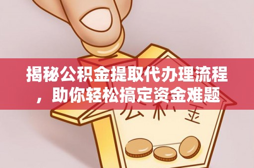 鹿谷揭秘公积金提取代办理流程，助你轻松搞定资金难题