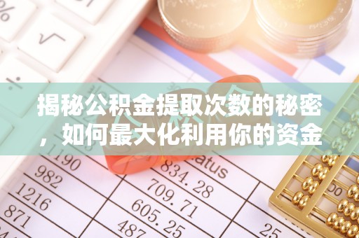 鹿谷揭秘公积金提取次数的秘密，如何最大化利用你的资金