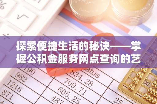 鹿谷探索便捷生活的秘诀——掌握公积金服务网点查询的艺术