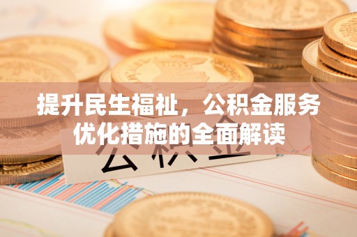 鹿谷提升民生福祉，公积金服务优化措施的全面解读