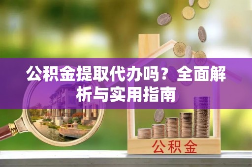 鹿谷公积金提取代办吗？全面解析与实用指南