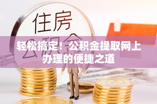 鹿谷轻松搞定！公积金提取网上办理的便捷之道