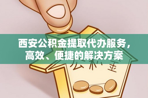 鹿谷西安公积金提取代办服务，高效、便捷的解决方案
