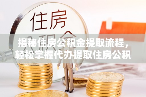 鹿谷揭秘住房公积金提取流程，轻松掌握代办提取住房公积金技巧