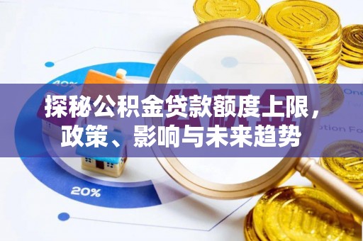 鹿谷探秘公积金贷款额度上限，政策、影响与未来趋势