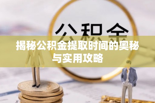 鹿谷揭秘公积金提取时间的奥秘与实用攻略