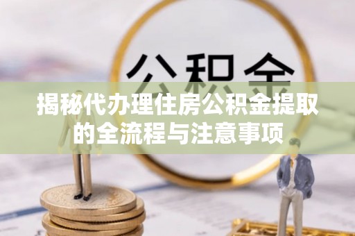 鹿谷揭秘代办理住房公积金提取的全流程与注意事项