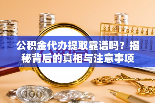 鹿谷公积金代办提取靠谱吗？揭秘背后的真相与注意事项