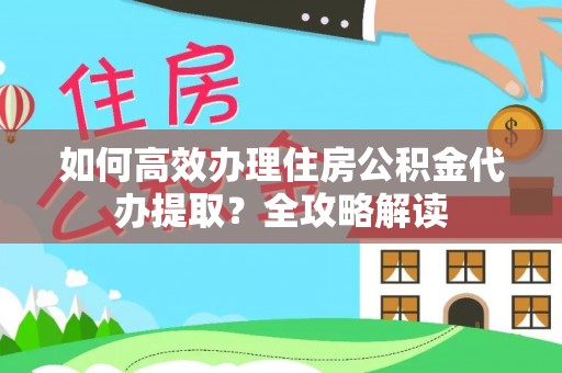 鹿谷如何高效办理住房公积金代办提取？全攻略解读