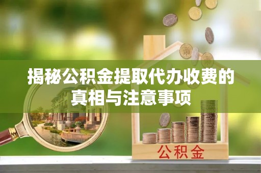 鹿谷揭秘公积金提取代办收费的真相与注意事项