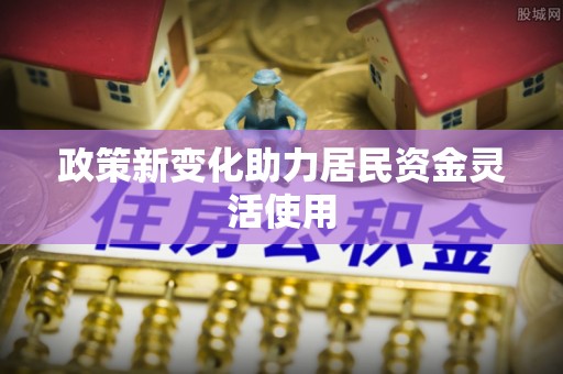 鹿谷政策新变化助力居民资金灵活使用