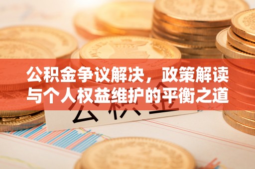 鹿谷公积金争议解决，政策解读与个人权益维护的平衡之道