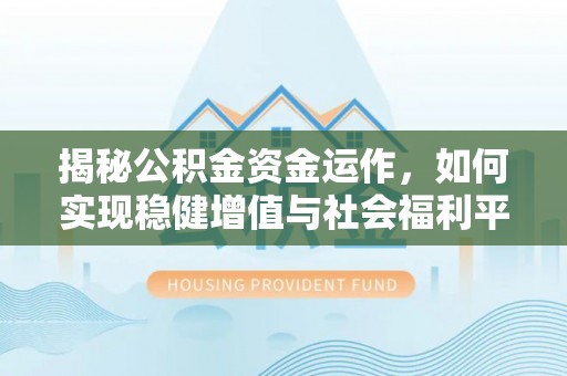 鹿谷揭秘公积金资金运作，如何实现稳健增值与社会福利平衡