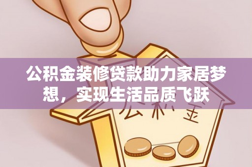 鹿谷公积金装修贷款助力家居梦想，实现生活品质飞跃