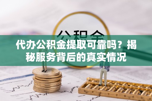 鹿谷代办公积金提取可靠吗？揭秘服务背后的真实情况