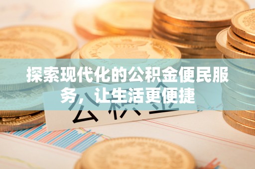 鹿谷探索现代化的公积金便民服务，让生活更便捷