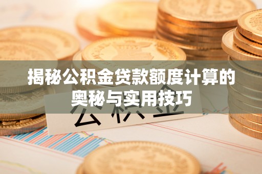 鹿谷揭秘公积金贷款额度计算的奥秘与实用技巧
