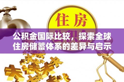鹿谷公积金国际比较，探索全球住房储蓄体系的差异与启示