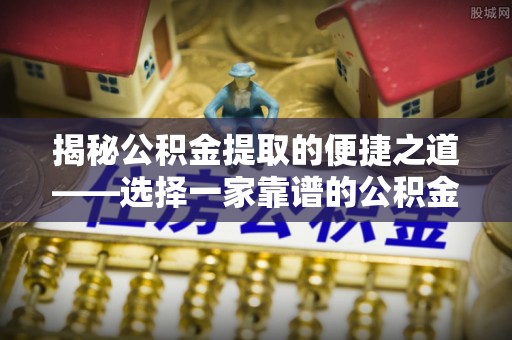 鹿谷揭秘公积金提取的便捷之道——选择一家靠谱的公积金提取代办公司