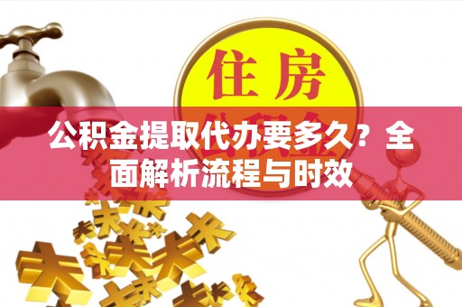 鹿谷公积金提取代办要多久？全面解析流程与时效